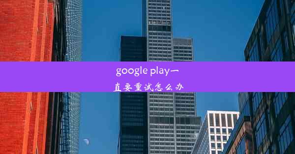 google play一直要重试怎么办