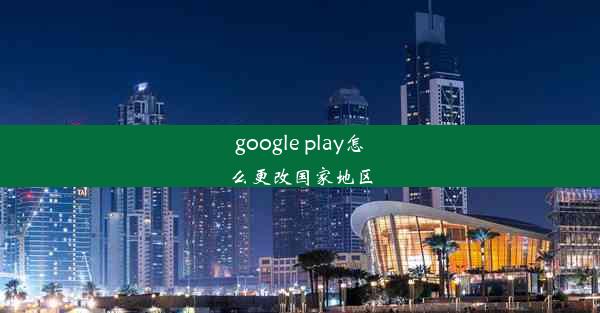 google play怎么更改国家地区