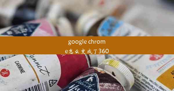 google chrome怎么变成了360