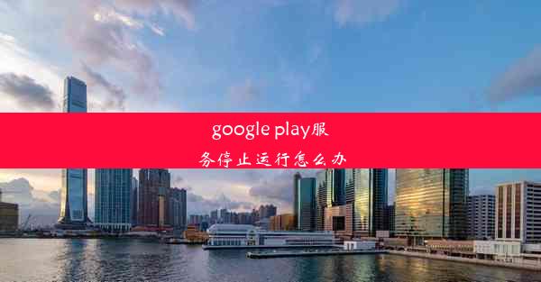 google play服务停止运行怎么办