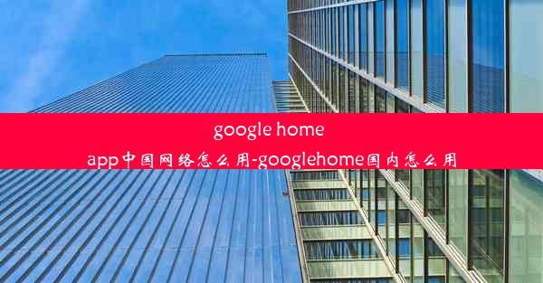 google home app中国网络怎么用-googlehome国内怎么用