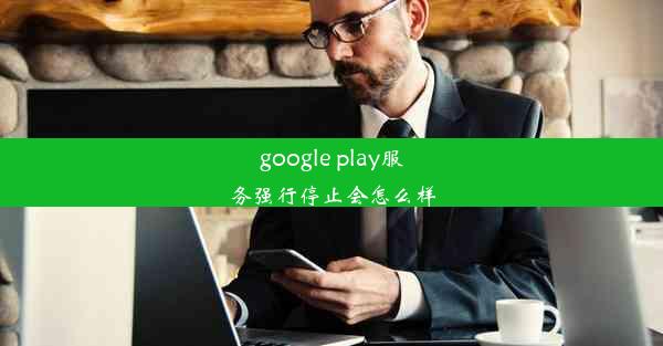 google play服务强行停止会怎么样