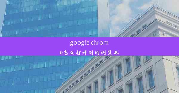 google chrome怎么打开别的浏览器