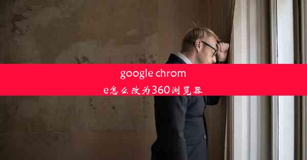 google chrome怎么改为360浏览器