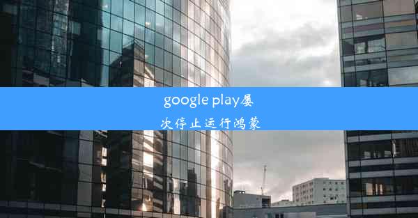 google play屡次停止运行鸿蒙