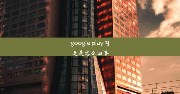 google play闪退是怎么回事