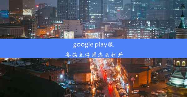 google play服务误点停用怎么打开