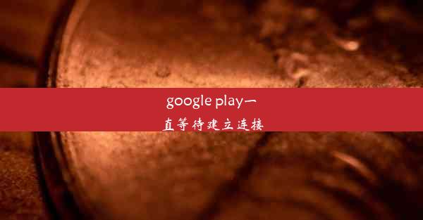 google play一直等待建立连接