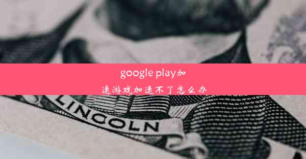 google play加速游戏加速不了怎么办