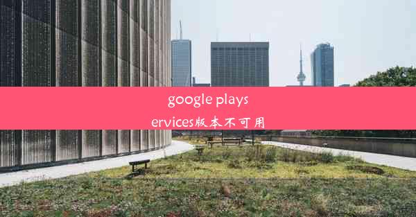 google playservices版本不可用