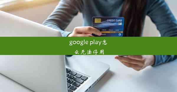 google play怎么无法停用