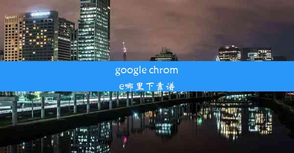 google chrome哪里下靠谱