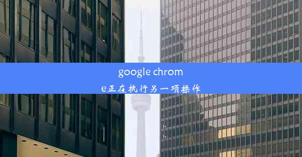 google chrome正在执行另一项操作