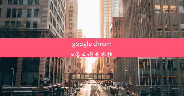 google chrome怎么调兼容性