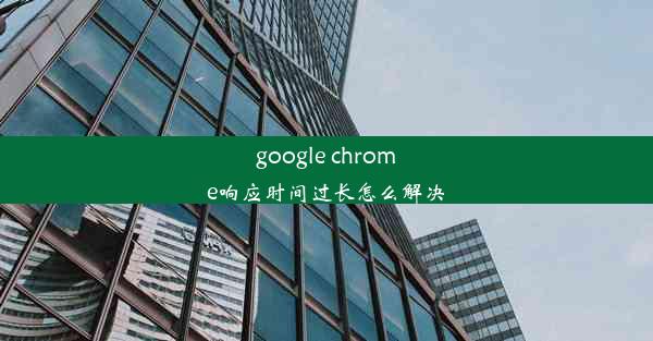 google chrome响应时间过长怎么解决