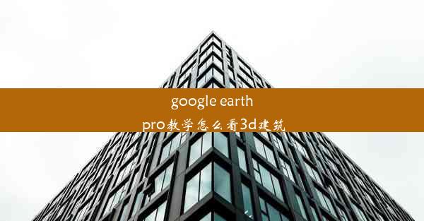 google earth pro教学怎么看3d建筑