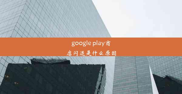 google play商店闪退是什么原因