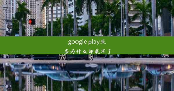 google play服务为什么卸载不了