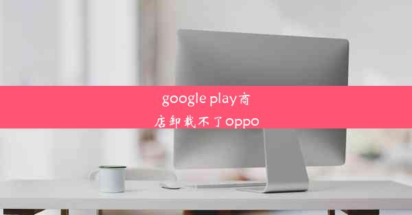 google play商店卸载不了oppo