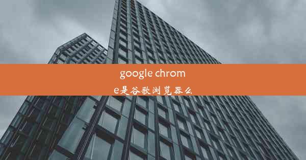 google chrome是谷歌浏览器么