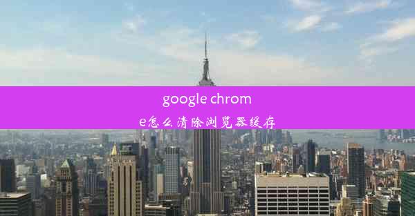 google chrome怎么清除浏览器缓存