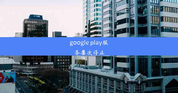 google play服务屡次停止