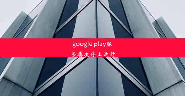 google play服务屡次停止运行