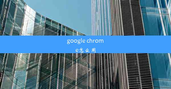 google chrome怎么用