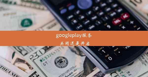 googleplay服务关闭还是开启