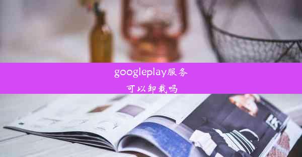 googleplay服务可以卸载吗