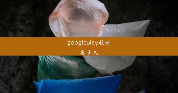 googleplay核对要多久