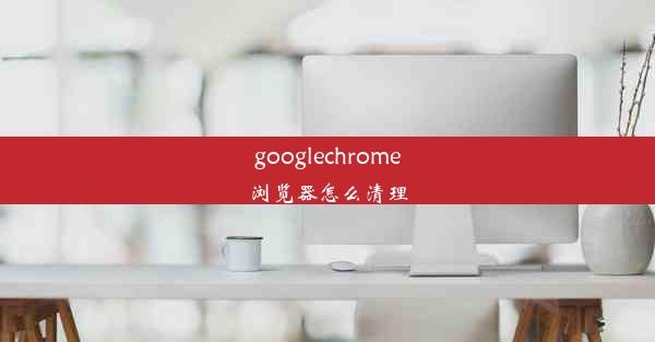 googlechrome浏览器怎么清理