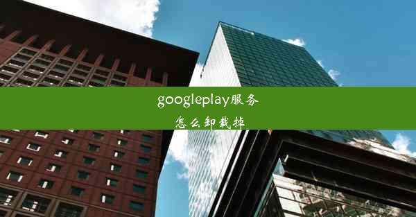 googleplay服务怎么卸载掉