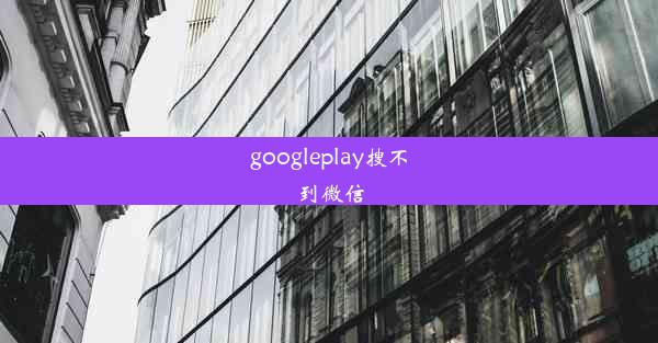 googleplay搜不到微信