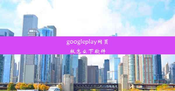 googleplay网页版怎么下软件