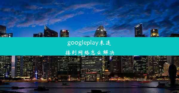 googleplay未连接到网络怎么解决