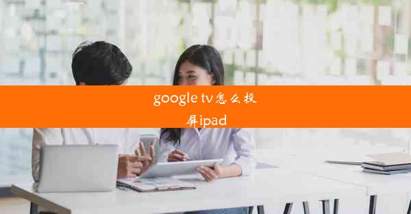 google tv怎么投屏ipad