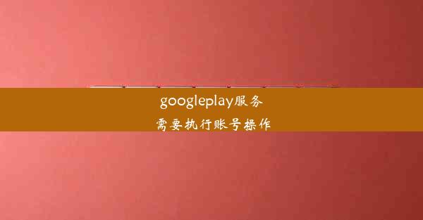 googleplay服务需要执行账号操作