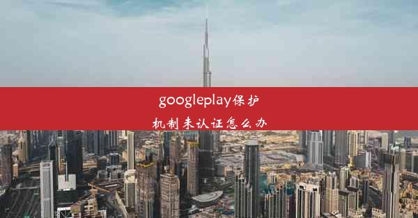 googleplay保护机制未认证怎么办