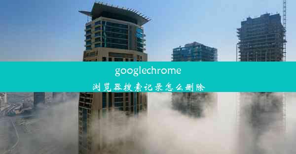 googlechrome浏览器搜索记录怎么删除