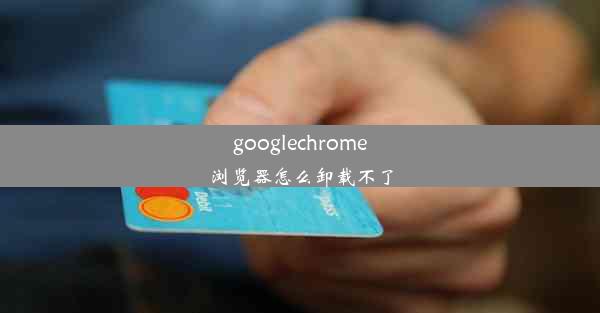 googlechrome浏览器怎么卸载不了