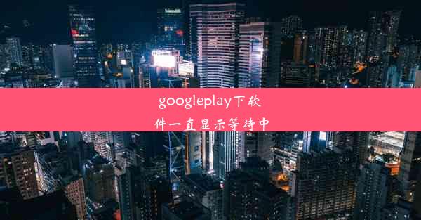 googleplay下软件一直显示等待中