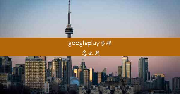 googleplay荣耀怎么用