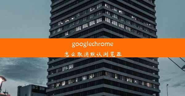 googlechrome怎么取消默认浏览器