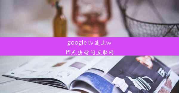 google tv连上wifi无法访问互联网