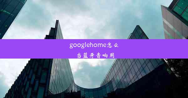 googlehome怎么当蓝牙音响用