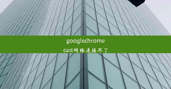 googlechromecast网络连接不了