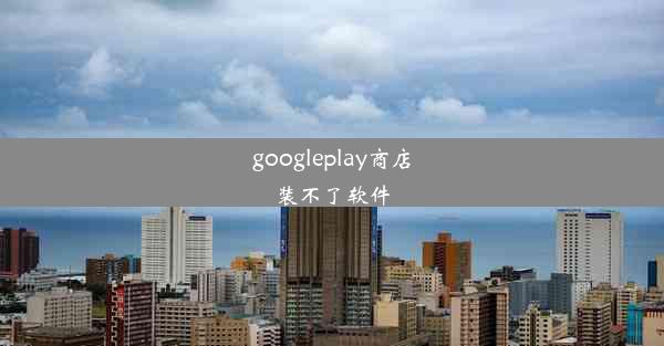 googleplay商店装不了软件