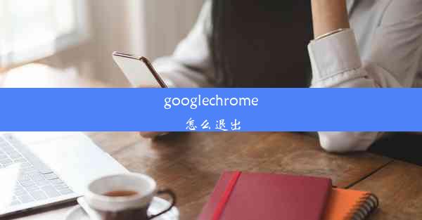 googlechrome怎么退出