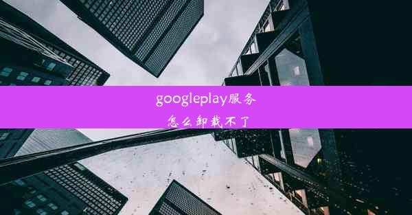 googleplay服务怎么卸载不了